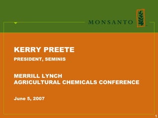 KERRY PREETE
PRESIDENT, SEMINIS


MERRILL LYNCH
AGRICULTURAL CHEMICALS CONFERENCE


June 5, 2007


                                    1
 