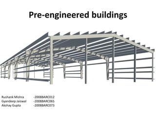 Pre-engineered buildings
Rushank Mishra -2008BARC012
Gyandeep Jaiswal -2008BARC065
Akshay Gupta -2008BARC073
 