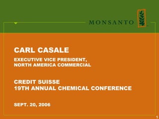 CARL CASALE
EXECUTIVE VICE PRESIDENT,
NORTH AMERICA COMMERCIAL


CREDIT SUISSE
19TH ANNUAL CHEMICAL CONFERENCE


SEPT. 20, 2006

                                  1
 