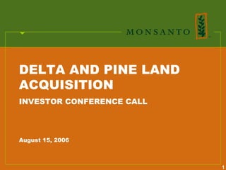 DELTA AND PINE LAND
ACQUISITION
INVESTOR CONFERENCE CALL




August 15, 2006



                           1
 
