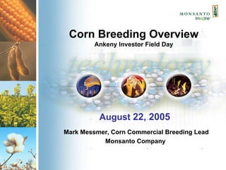 Corn Breeding Overview
         Ankeny Investor Field Day




          August 22, 2005
Mark Messmer, Corn Commercial Breeding Lead
           Monsanto Company
 