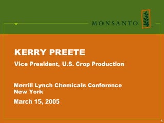 KERRY PREETE
Vice President, U.S. Crop Production


Merrill Lynch Chemicals Conference
New York
March 15, 2005


                                       1
 