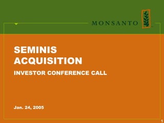 SEMINIS
ACQUISITION
INVESTOR CONFERENCE CALL




Jan. 24, 2005


                           1
 