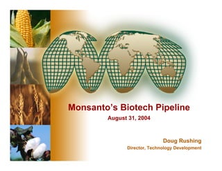 Monsanto’s Biotech Pipeline
        August 31, 2004



                             Doug Rushing
              Director, Technology Development
 