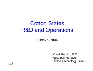 Cotton States
R&D and Operations
     June 25, 2004



               Yossi Shapiro, PhD
               Research Manager
               Cotton Technology Team
 