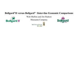 Bollgard®II versus Bollgard® Sister-line Economic Comparisons
                   Walt Mullins and Jim Hudson
                       Monsanto Company
 