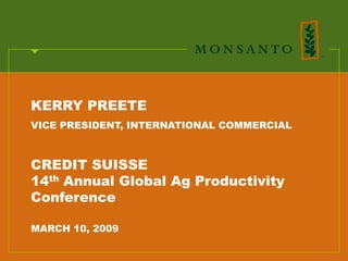 KERRY PREETE
VICE PRESIDENT, INTERNATIONAL COMMERCIAL



CREDIT SUISSE
14th Annual Global Ag Productivity
Conference

MARCH 10, 2009
 