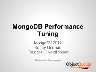 MongoDB Performance
      Tuning
       MongoSV 2012
       Kenny Gorman
    Founder, ObjectRocket
       @objectrocket @kennygorman
 