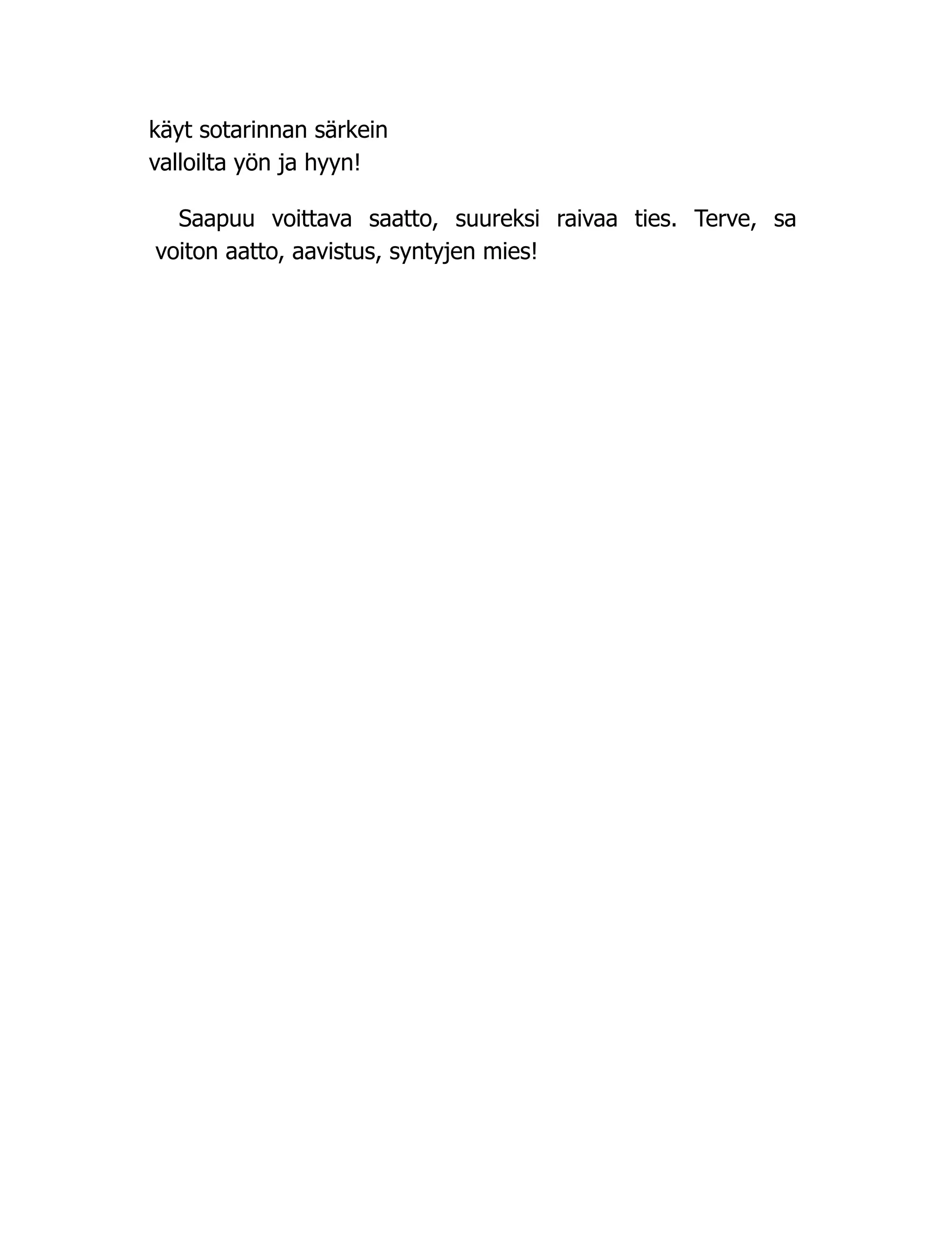 käyt sotarinnan särkein
valloilta yön ja hyyn!
Saapuu voittava saatto, suureksi raivaa ties. Terve, sa
voiton aatto, aavistus, syntyjen mies!
 