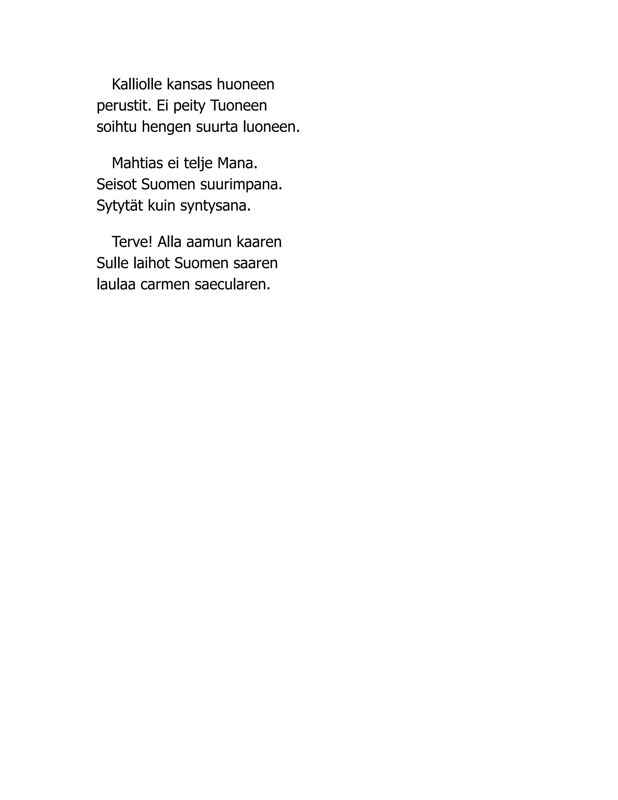Kalliolle kansas huoneen
perustit. Ei peity Tuoneen
soihtu hengen suurta luoneen.
Mahtias ei telje Mana.
Seisot Suomen suurimpana.
Sytytät kuin syntysana.
Terve! Alla aamun kaaren
Sulle laihot Suomen saaren
laulaa carmen saecularen.
 