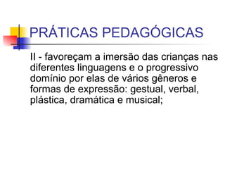 PRÁTICAS PEDAGÓGICAS II - favoreçam a imersão das crianças nas diferentes linguagens e o progressivo domínio por elas de vários gêneros e formas de expressão: gestual, verbal, plástica, dramática e musical;  