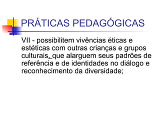 PRÁTICAS PEDAGÓGICAS VII - possibilitem vivências éticas e estéticas com outras crianças e grupos culturais ,  que alarguem seus padrões de referência e de identidades no diálogo e reconhecimento da diversidade;  
