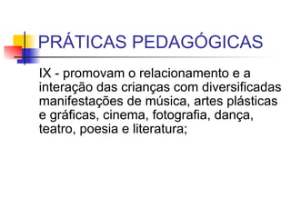 PRÁTICAS PEDAGÓGICAS IX - promovam o relacionamento e a interação das crianças com diversificadas manifestações de música, artes plásticas e gráficas, cinema, fotografia, dança, teatro, poesia e literatura;  