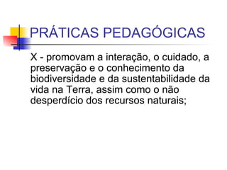 PRÁTICAS PEDAGÓGICAS X - promovam a interação, o cuidado, a preservação e o conhecimento da biodiversidade e da sustentabilidade da vida na Terra, assim como o não desperdício dos recursos naturais;  