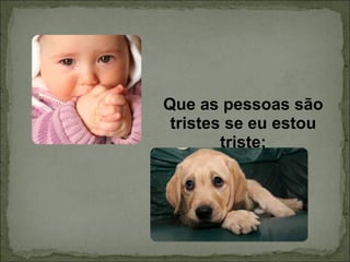 Que as pessoas são tristes se eu estou triste; 