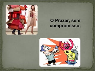 O Prazer, sem compromisso; 