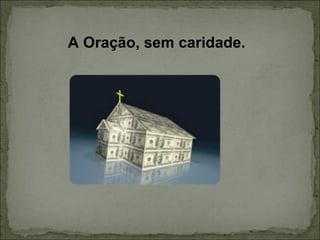 A Oração, sem caridade. 