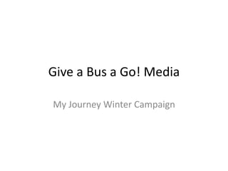 Give a Bus a Go! Media
My Journey Winter Campaign
 