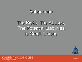Subpoenas

The Risks, The Abuses,
The Potential Liabilities
   to Credit Unions




                            kau fC AN .com
 