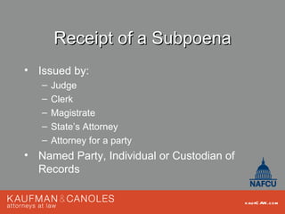 Receipt of a Subpoena
• Issued by:
   –   Judge
   –   Clerk
   –   Magistrate
   –   State’s Attorney
   –   Attorney for a party
• Named Party, Individual or Custodian of
  Records

                                            kau fC AN .com
 