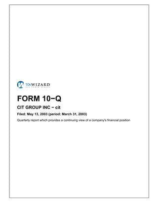 FORM 10−Q
CIT GROUP INC − cit
Filed: May 13, 2003 (period: March 31, 2003)
Quarterly report which provides a continuing view of a company's financial position
 