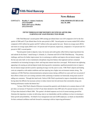 News Release
CONTACT:          Bradley S. Adams (Analysts)                                       FOR IMMEDIATE RELEASE
                  (513) 534-0983                                                    July 20, 2006
                  Debra DeCourcy (Media)
                  (513) 534-4153


                   FIFTH THIRD BANCORP REPORTS SECOND QUARTER 2006
                          EARNINGS OF $ 0.69 PER DILUTED SHARE

         Fifth Third Bancorp’s second quarter 2006 earnings per diluted share were $.69 compared to $.65 in the first
quarter of 2006 and $.75 per diluted share for the same period in 2005. Second quarter net income totaled $382 million
compared to $363 million last quarter and $417 million in the same quarter last year. Return on average assets (ROA)
and return on average equity (ROE) were 1.45 percent and 16.0 percent, respectively, compared to 1.63 percent and 18.1
percent in 2005’s second quarter.
         “Second quarter trends in deposits, loans, fee income and credit quality reflect both an improving bottom line
and outlook for the future,” stated George A. Schaefer, Jr., Chairman and CEO of Fifth Third Bancorp. “Our primary
challenge, and focus for further improvement, lies in continuing to stabilize and improve the net interest margin. Over
the last year and a half, we have maintained a disciplined, long-term balance sheet approach and have remained
committed to not increasing leverage as short- and long-term interest rates have converged. With interest rate tightening
appearing to be nearing an end and deposit trends showing positive momentum, significant potential exists to improve
the net interest margin and drive positive operating leverage over the years to come. Fifth Third’s deposit and funding
costs are competitive with market conditions and loan repricing into a higher rate environment remains strong. The
employees of Fifth Third have demonstrated poise and perseverance during a difficult two years and I am very proud of
their efforts to better serve our existing customers while continuing to maintain our historically strong track record of
adding new customers. Through their hard work, I believe Fifth Third is positioned to improve shareholder returns by
having taken the difficult, but necessary actions to reduce interest rate risk and ensure that consistently strong core
banking performance reaches the bottom line.”
          “In June, Fifth Third’s Board of Directors increased the quarterly cash dividend on its common shares to $.40
per share, an increase of 14 percent over the $.35 per share declared in June 2005 and a five percent increase over the
$.38 per share declared in March 2006. This quarter’s dividend surpasses our level of current earnings growth but
illustrates the importance we place on delivering value to our shareholders and the confidence we have in returning to
better growth and profitability. On behalf of our management team and 22,000 employees, we thank our shareholders
for their continued confidence and look forward to continuing to deliver improving performance.”
 