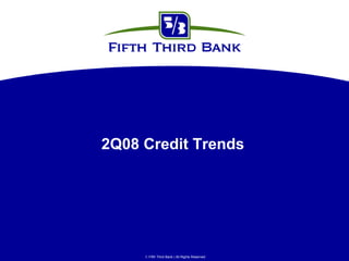 2Q08 Credit Trends




      Fifth Third Bank | All Rights Reserved
 