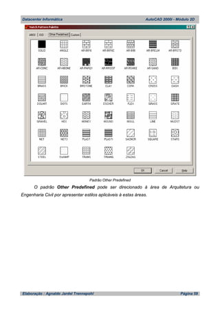 Datacenter Informática AutoCAD 2000i - Módulo 2D
Elaboração : Agnaldo Jardel Trennepohl Página 59
Padrão Other Predefined
O padrão Other Predefined pode ser direcionado à área de Arquitetura ou
Engenharia Civil por apresentar estilos aplicáveis à estas áreas.
 