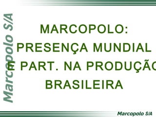 MARCOPOLO:
PRESENÇA MUNDIAL
E PART. NA PRODUÇÃO
BRASILEIRA
 