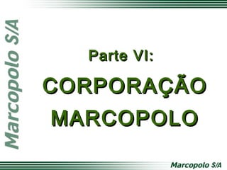 Parte VI:Parte VI:
CORPORAÇÃOCORPORAÇÃO
MARCOPOLOMARCOPOLO
 