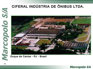 CIFERAL INDÚSTRIA DE ÔNIBUS LTDA.CIFERAL INDÚSTRIA DE ÔNIBUS LTDA.
Duque de Caxias - RJ - BrasilDuque de Caxias - RJ - Brasil
39
 