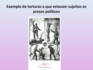 Exemplo de torturas a que estavam sujeitos os
presos políticos
 