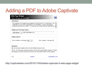Adding a PDF to Adobe Captivate




http://captivatedev.com/2010/11/05/adobe-captivate-5-web-page-widget/
 