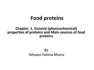 Food proteins
Chapter: 1. General (physicochemical)
properties of proteins and Main sources of food
proteins
By
Tahseen Fatima Miano
 