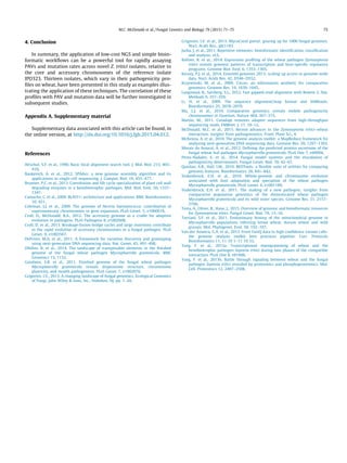 4. Conclusion
In summary, the application of low-cost NGS and simple bioin-
formatic workﬂows can be a powerful tool for rapidly assaying
PAVs and mutation rates across novel Z. tritici isolates, relative to
the core and accessory chromosomes of the reference isolate
IPO323. Thirteen isolates, which vary in their pathogenicity pro-
ﬁles on wheat, have been presented in this study as examples illus-
trating the application of these techniques. The correlation of these
proﬁles with PAV and mutation data will be further investigated in
subsequent studies.
Appendix A. Supplementary material
Supplementary data associated with this article can be found, in
the online version, at http://dx.doi.org/10.1016/j.fgb.2015.04.012.
References
Altschul, S.F. et al., 1990. Basic local alignment search tool. J. Mol. Biol. 215, 403–
410.
Bankevich, A. et al., 2012. SPAdes: a new genome assembly algorithm and its
applications to single-cell sequencing. J. Comput. Biol. 19, 455–477.
Brunner, P.C. et al., 2013. Coevolution and life cycle specialization of plant cell wall
degrading enzymes in a hemibiotrophic pathogen. Mol. Biol. Evol. 30, 1337–
1347.
Camacho, C. et al., 2009. BLAST+: architecture and applications. BMC Bioinformatics
10, 421.
Coleman, J.J. et al., 2009. The genome of Nectria haematococca: contribution of
supernumerary chromosomes to gene expansion. PLoS Genet. 5, e1000618.
Croll, D., McDonald, B.A., 2012. The accessory genome as a cradle for adaptive
evolution in pathogens. PLoS Pathogens 8, e1002608.
Croll, D. et al., 2013. Breakage-fusion-bridge cycles and large insertions contribute
to the rapid evolution of accessory chromosomes in a fungal pathogen. PLoS
Genet. 9, e1003567.
DePristo, M.A. et al., 2011. A framework for variation discovery and genotyping
using next-generation DNA sequencing data. Nat. Genet. 43, 491–498.
Dhillon, B. et al., 2014. The landscape of transposable elements in the ﬁnished
genome of the fungal wheat pathogen Mycosphaerella graminicola. BMC
Genomics 15, 1132.
Goodwin, S.B. et al., 2011. Finished genome of the fungal wheat pathogen
Mycosphaerella graminicola reveals dispensome structure, chromosome
plasticity, and stealth pathogenesis. PLoS Genet. 7, e1002070.
Grigoriev, I.V., 2013. A changing landscape of fungal genomics. Ecological Genomics
of Fungi. John Wiley & Sons, Inc., Hoboken, NJ, pp. 1–20.
Grigoriev, I.V. et al., 2013. MycoCosm portal: gearing up for 1000 fungal genomes.
Nucl. Acids Res., gkt1183
Jurka, J. et al., 2011. Repetitive elements: bioinformatic identiﬁcation, classiﬁcation
and analysis. eLS.
Kellner, R. et al., 2014. Expression proﬁling of the wheat pathogen Zymoseptoria
tritici reveals genomic patterns of transcription and host-speciﬁc regulatory
programs. Genome Biol. Evol. 6, 1353–1365.
Kersey, P.J. et al., 2014. Ensembl genomes 2013: scaling up access to genome-wide
data. Nucl. Acids Res. 42, D546–D552.
Krzywinski, M. et al., 2009. Circos: an information aesthetic for comparative
genomics. Genome Res. 19, 1639–1645.
Langmead, B., Salzberg, S.L., 2012. Fast gapped-read alignment with Bowtie 2. Nat.
Methods 9, 357–359.
Li, H. et al., 2009. The sequence alignment/map format and SAMtools.
Bioinformatics 25, 2078–2079.
Ma, L.J. et al., 2010. Comparative genomics reveals mobile pathogenicity
chromosomes in Fusarium. Nature 464, 367–373.
Martin, M., 2011. Cutadapt removes adapter sequences from high-throughput
sequencing reads. EMBnet. J. 17, 10–12.
McDonald, M.C. et al., 2015. Recent advances in the Zymoseptoria tritici–wheat
interaction: insights from pathogenomics. Front. Plant Sci., 6
McKenna, A. et al., 2010. The genome analysis toolkit: a MapReduce framework for
analyzing next-generation DNA sequencing data. Genome Res. 20, 1297–1303.
Morais do Amaral, A. et al., 2012. Deﬁning the predicted protein secretome of the
fungal wheat leaf pathogen Mycosphaerella graminicola. PLoS One 7, e49904.
Perez-Nadales, E. et al., 2014. Fungal model systems and the elucidation of
pathogenicity determinants. Fungal Genet. Biol. 70, 42–67.
Quinlan, A.R., Hall, I.M., 2010. BEDTools: a ﬂexible suite of utilities for comparing
genomic features. Bioinformatics 26, 841–842.
Stukenbrock, E.H. et al., 2010. Whole-genome and chromosome evolution
associated with host adaptation and speciation of the wheat pathogen
Mycosphaerella graminicola. PLoS Genet. 6, e1001189.
Stukenbrock, E.H. et al., 2011. The making of a new pathogen: insights from
comparative population genomics of the domesticated wheat pathogen
Mycosphaerella graminicola and its wild sister species. Genome Res. 21, 2157–
2166.
Testa, A., Oliver, R., Hane, J., 2015. Overview of genomic and bioinformatic resources
for Zymoseptoria tritici. Fungal Genet. Biol. 79, 13–16.
Torriani, S.F. et al., 2011. Evolutionary history of the mitochondrial genome in
Mycosphaerella populations infecting bread wheat, durum wheat and wild
grasses. Mol. Phylogenet. Evol. 58, 192–197.
Van der Auwera, G.A. et al., 2013. From FastQ data to high conﬁdence variant calls:
the genome analysis toolkit best practices pipeline. Curr. Protocols
Bioinformatics 11, 11 10 1–11 10 33.
Yang, F. et al., 2013a. Transcriptional reprogramming of wheat and the
hemibiotrophic pathogen Septoria tritici during two phases of the compatible
interaction. PLoS One 8, e81606.
Yang, F. et al., 2013b. Battle through signaling between wheat and the fungal
pathogen Septoria tritici revealed by proteomics and phosphoproteomics. Mol.
Cell. Proteomics 12, 2497–2508.
M.C. McDonald et al. / Fungal Genetics and Biology 79 (2015) 71–75 75
 
