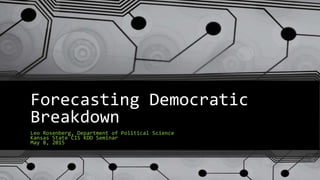 Forecasting Democratic
Breakdown
Leo Rosenberg, Department of Political Science
Kansas State CIS KDD Seminar
May 8, 2015
 