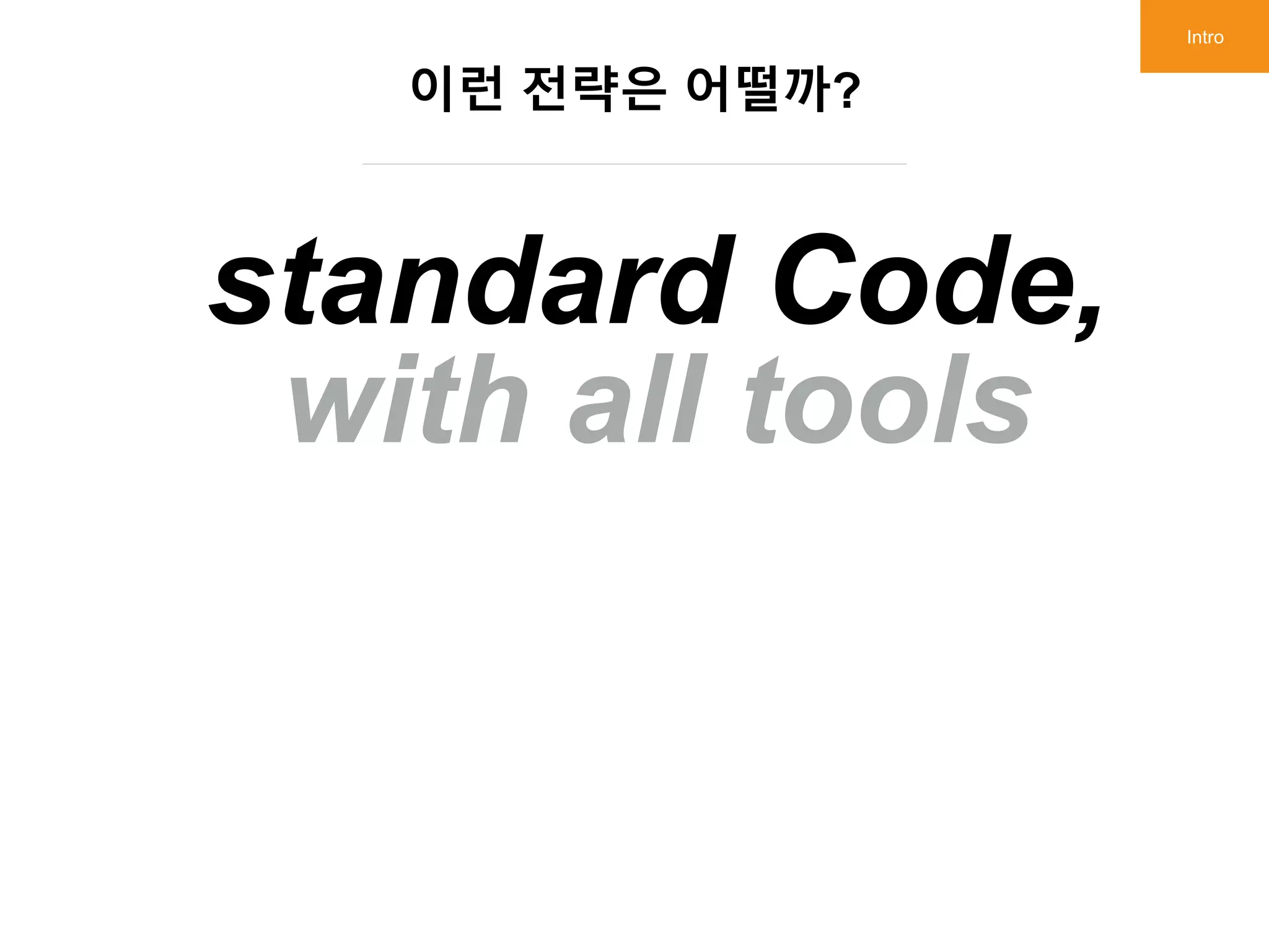 standard Code,
with all tools
이런 전략은 어떨까?
Intro
standard Code,
with all tools
 