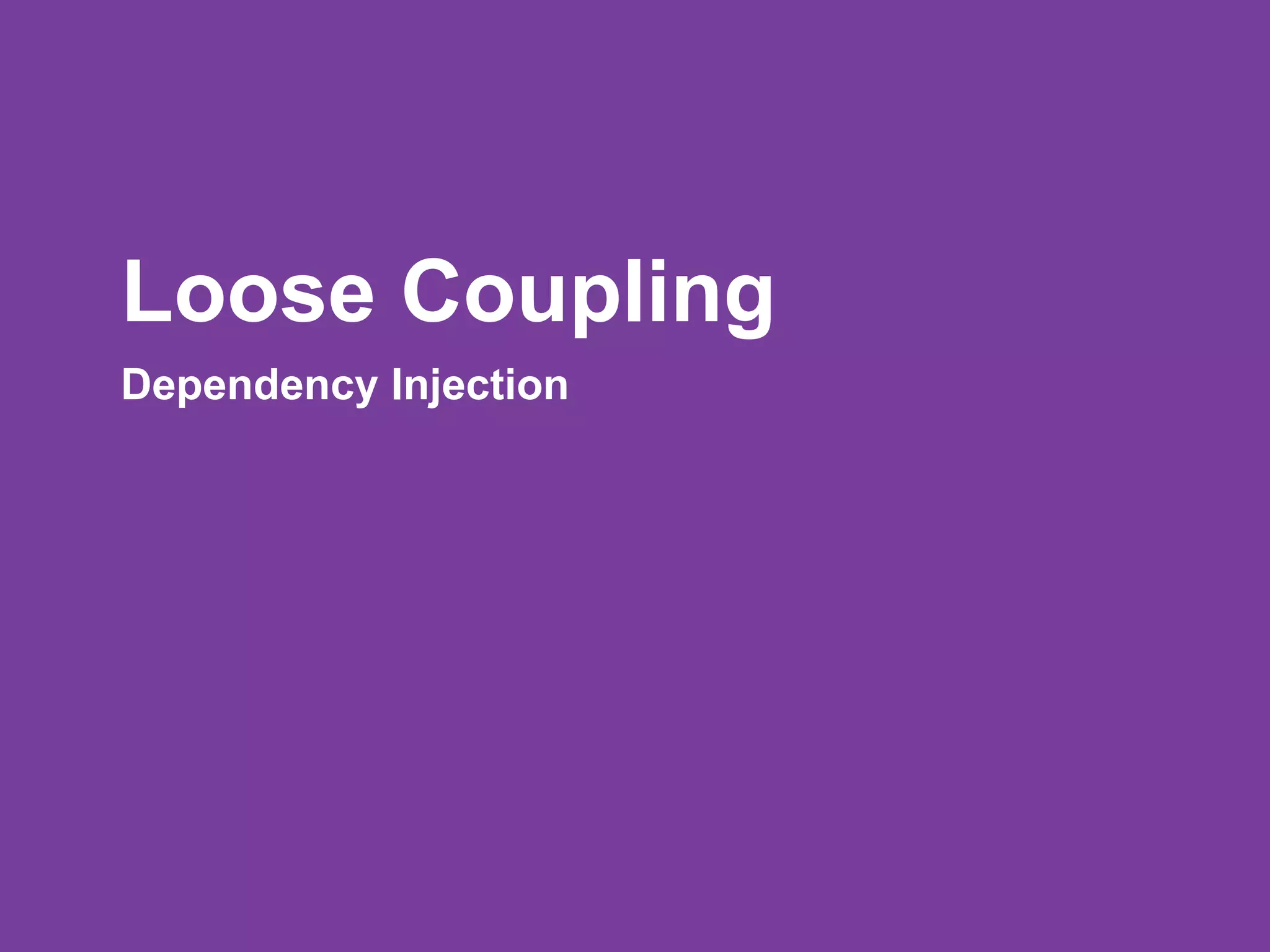 Loose Coupling
Dependency Injection
 