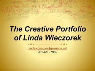 The Creative Portfolio
of Linda Wieczorek
Lindawdesigns@verizon.net
201-410-7962
 
