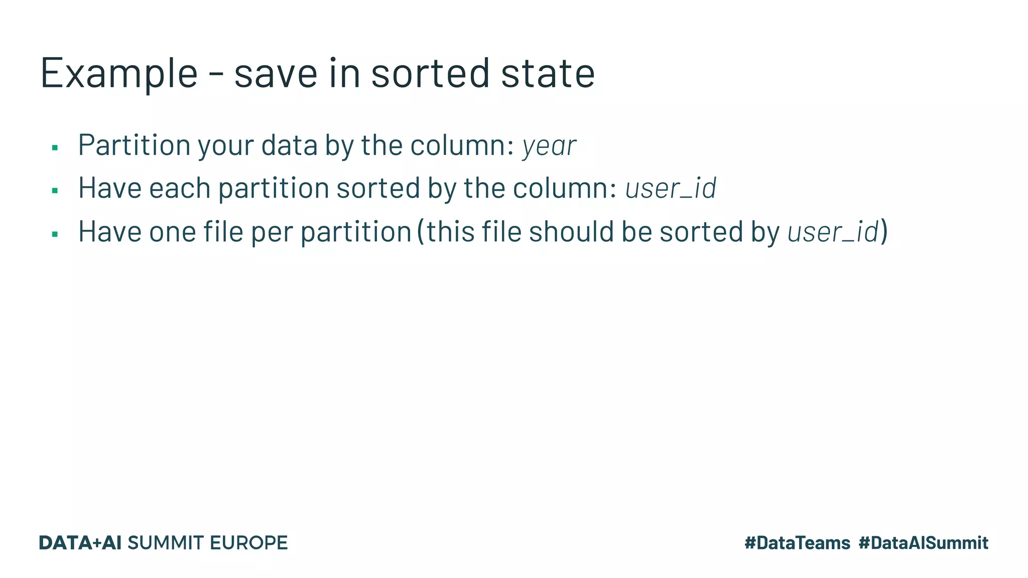 Example - save in sorted state ▪ Partition your data by the column: year ▪ Have each partition sorted by the column: user_id ▪ Have one file per partition (this file should be sorted by user_id) 