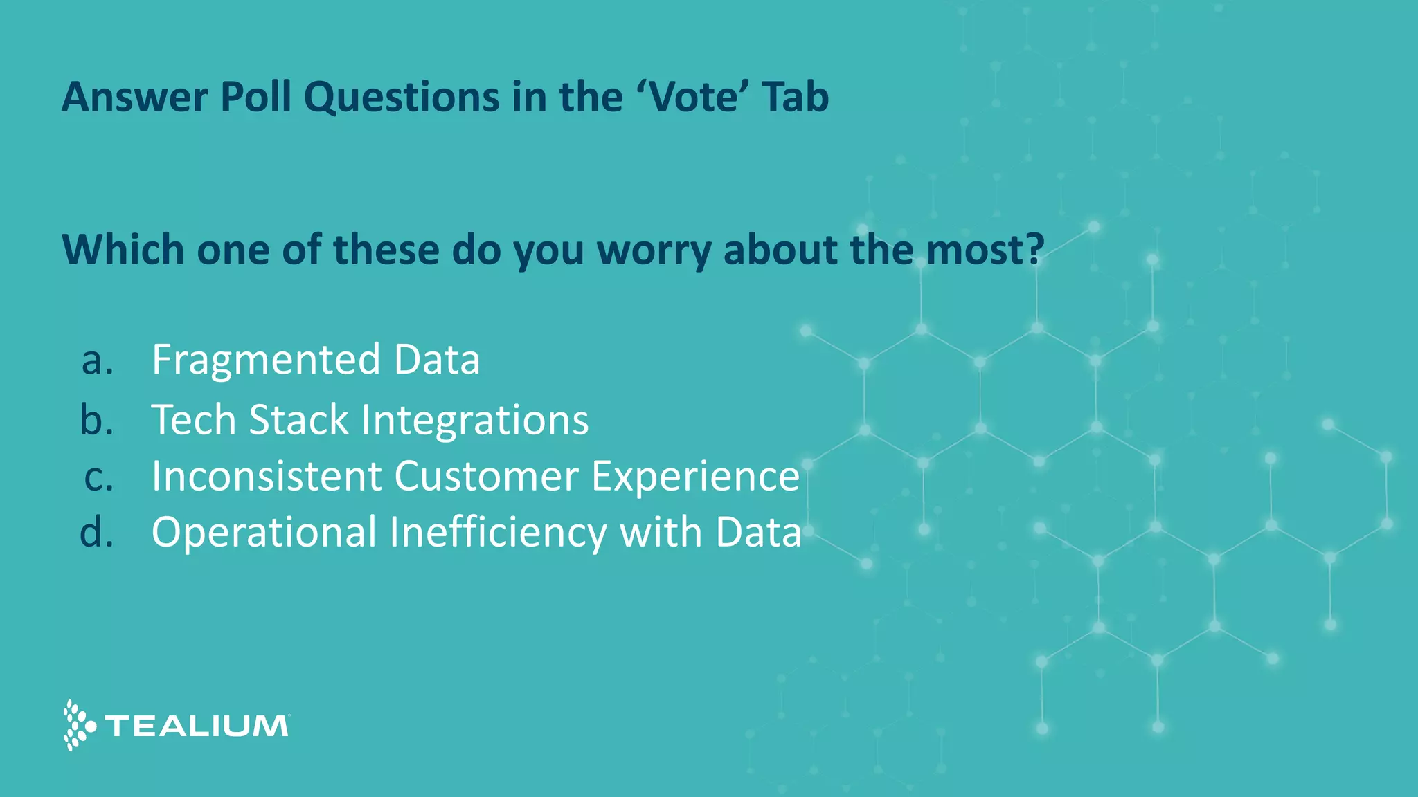 Which one of these do you worry about the most?
a. Fragmented Data
b. Tech Stack Integrations
c. Inconsistent Customer Experience
d. Operational Inefficiency with Data
Answer Poll Questions in the ‘Vote’ Tab
 