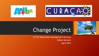 Change Project
At ECO Destination Management Services
Kelsey Gernert
April 2015
 