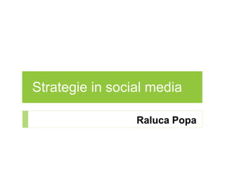 Strategie in social media
Raluca Popa
 