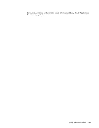 For more information, see Personalize Oracle iProcurement Using Oracle Applications
Framework, page 2-18.




                                                        Oracle Applications Setup   2-69
 