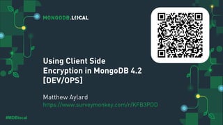 #MDBlocal
Using Client Side
Encryption in MongoDB 4.2
[DEV/OPS]
Matthew Aylard
https://www.surveymonkey.com/r/KFB3PDD
 