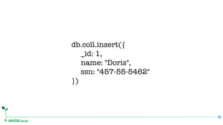 #MDBLocal
db.coll.insert({
_id: 1,
name: "Doris",
ssn: "457-55-5462"
})
 
