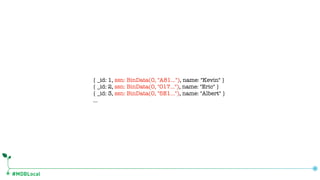 #MDBLocal
{ _id: 1, ssn: BinData(0, "A81…"), name: "Kevin" }
{ _id: 2, ssn: BinData(0, "017…"), name: "Eric" }
{ _id: 3, ssn: BinData(0, "5E1…"), name: "Albert" }
…
 