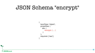 #MDBLocal
{
bsonType: "object",
properties: {
ssn: {
encrypt: { … }
}
},
required: ["ssn"]
}
JSON Schema "encrypt"
 