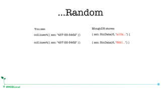 #MDBLocal
coll.insert({ ssn: "457-55-5462" }) { ssn: BinData(6, "a10x…") }
You see: MongoDB stores:
coll.insert({ ssn: "457-55-5462" }) { ssn: BinData(6, "f991…") }
…Random
 