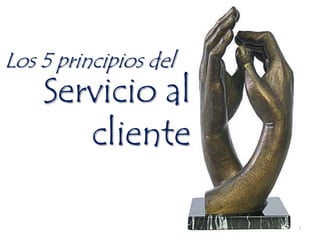 Los 5 principios del
    Servicio al
       cliente

                       1
 